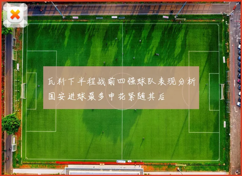 瓦科下半程战前四强球队表现分析国安进球最多申花紧随其后