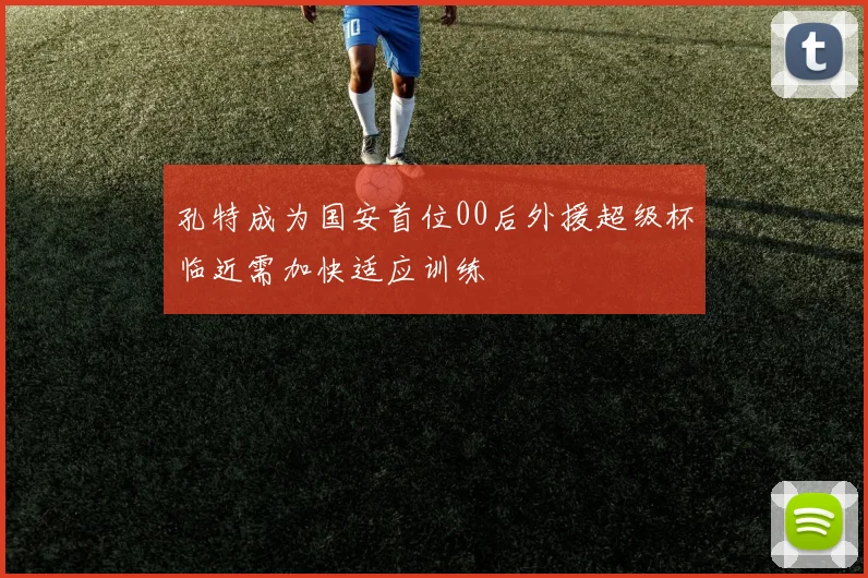 孔特成为国安首位00后外援超级杯临近需加快适应训练