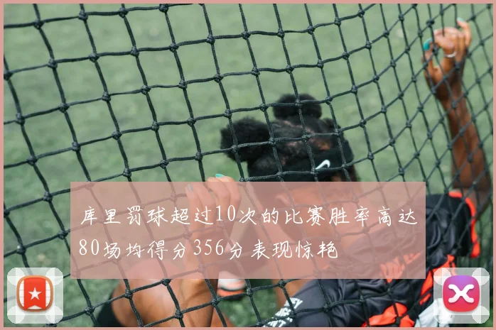 库里罚球超过10次的比赛胜率高达80场均得分356分表现惊艳