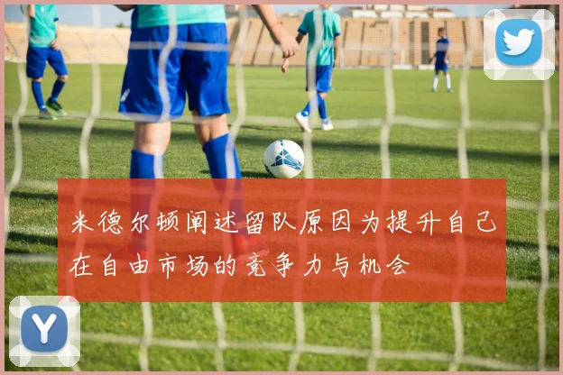 米德尔顿阐述留队原因为提升自己在自由市场的竞争力与机会