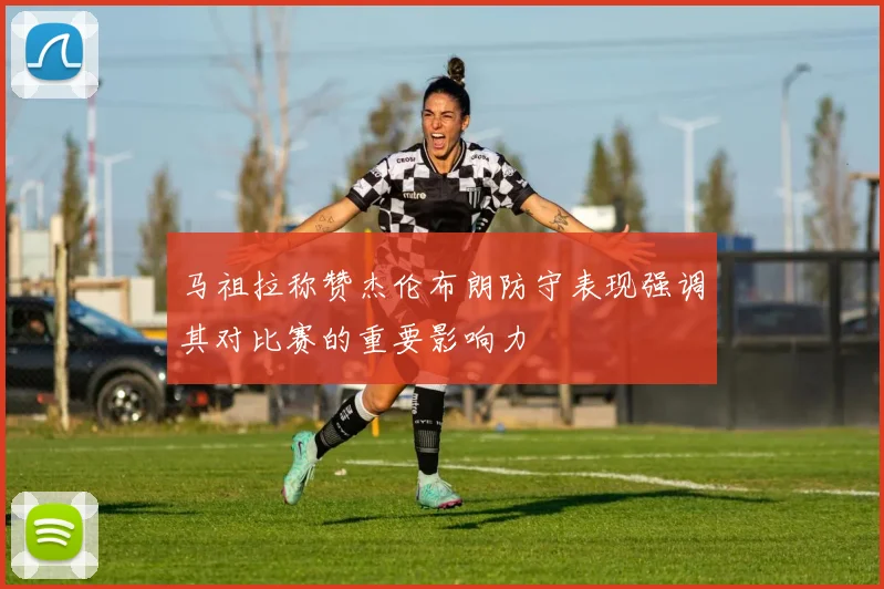 马祖拉称赞杰伦布朗防守表现强调其对比赛的重要影响力