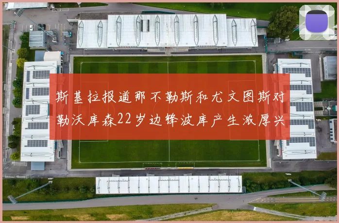 斯基拉报道那不勒斯和尤文图斯对勒沃库森22岁边锋波库产生浓厚兴趣