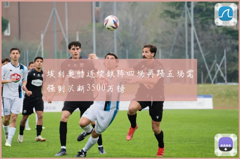埃利奥特连续缺阵四场再踢五场需强制买断3500万镑