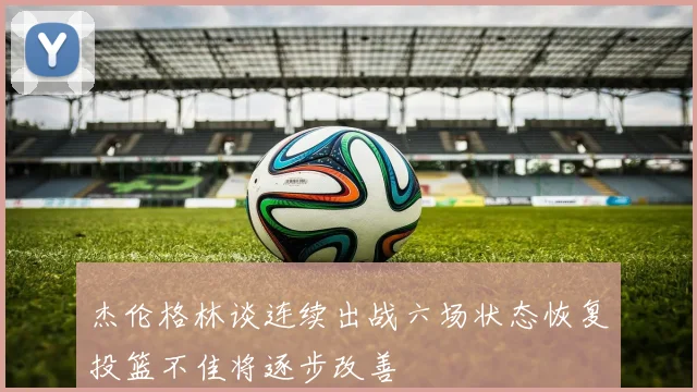 杰伦格林谈连续出战六场状态恢复投篮不佳将逐步改善