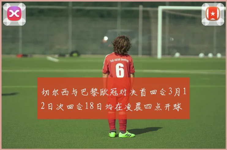 切尔西与巴黎欧冠对决首回合3月12日次回合18日均在凌晨四点开球