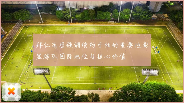 拜仁高层强调续约于帕的重要性彰显球队国际地位与核心价值