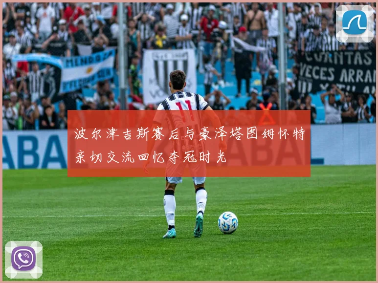 波尔津吉斯赛后与豪泽塔图姆怀特亲切交流回忆夺冠时光
