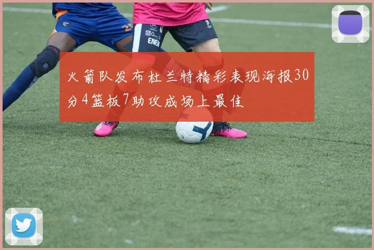 火箭队发布杜兰特精彩表现海报30分4篮板7助攻成场上最佳
