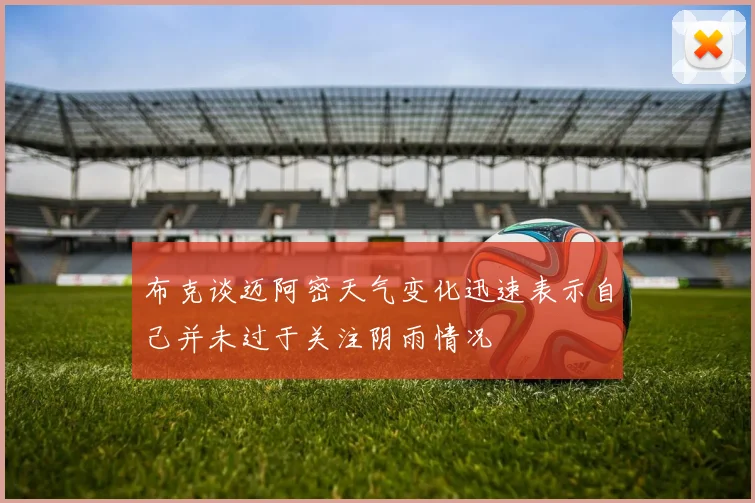 布克谈迈阿密天气变化迅速表示自己并未过于关注阴雨情况