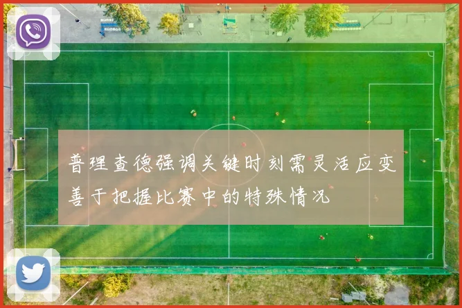 普理查德强调关键时刻需灵活应变善于把握比赛中的特殊情况