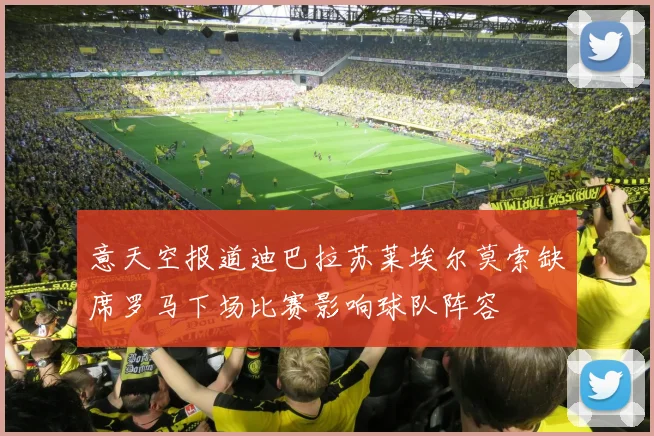 意天空报道迪巴拉苏莱埃尔莫索缺席罗马下场比赛影响球队阵容