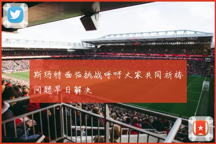 斯玛特面临挑战呼吁大家共同祈祷问题早日解决